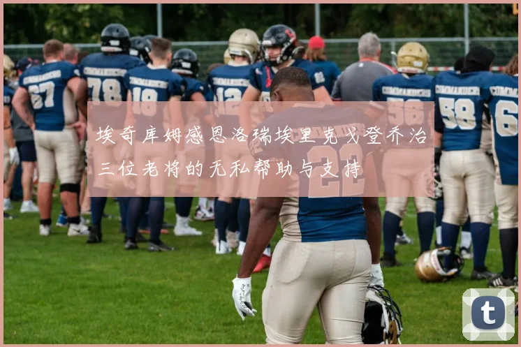 埃奇库姆感恩洛瑞埃里克戈登乔治三位老将的无私帮助与支持