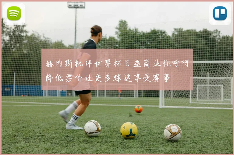赫内斯批评世界杯日益商业化呼吁降低票价让更多球迷享受赛事